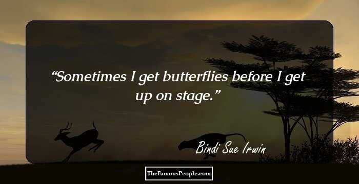 Sometimes I get butterflies before I get up on stage.