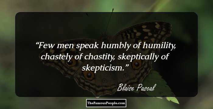 Few men speak humbly of humility, chastely of chastity, skeptically of skepticism.