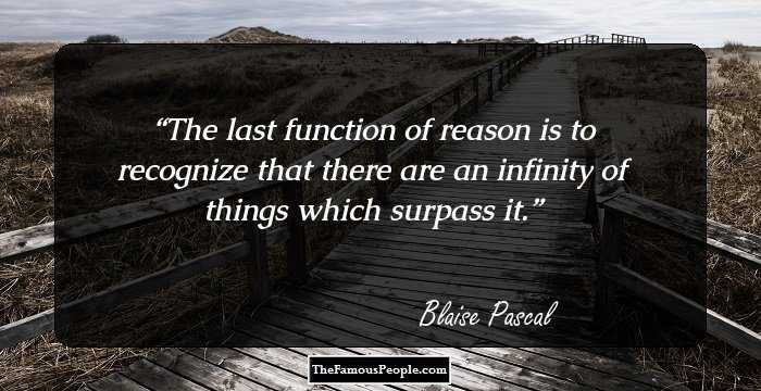 The last function of reason is to recognize that there are an infinity of things which surpass it.