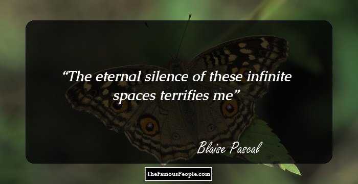 The eternal silence of these infinite spaces terrifies me