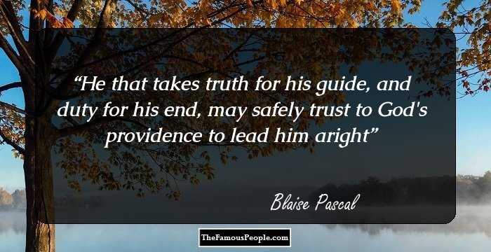 He that takes truth for his guide, and duty for his end, may safely trust to God's providence to lead him aright