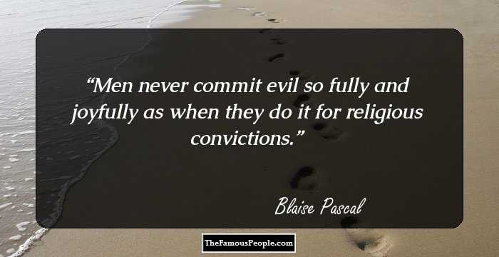 Men never commit evil so fully and joyfully as when they do it for religious convictions.