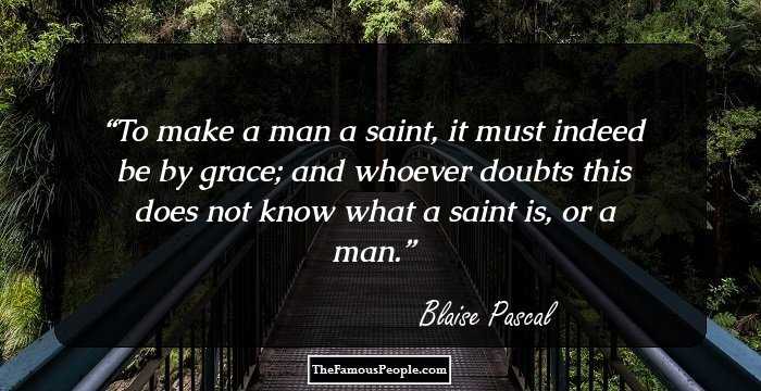 To make a man a saint, it must indeed be by grace; and whoever doubts this does not know what a saint is, or a man.