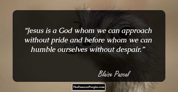 Jesus is a God whom we can approach without pride and before whom we can humble ourselves without despair.
