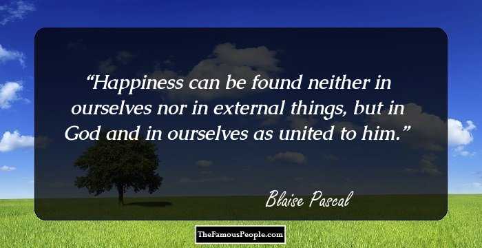 Happiness can be found neither in ourselves nor in external things, but in God and in ourselves as united to him.