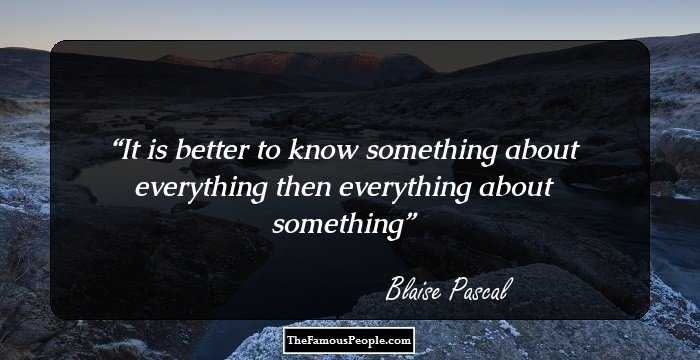It is better to know something about everything then everything about something