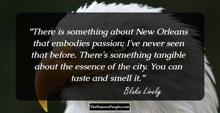There is something about New Orleans that embodies passion; I've never seen that before. There's something tangible about the essence of the city. You can taste and smell it.