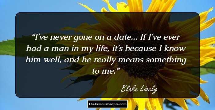 I've never gone on a date... If I've ever had a man in my life, it's because I know him well, and he really means something to me.