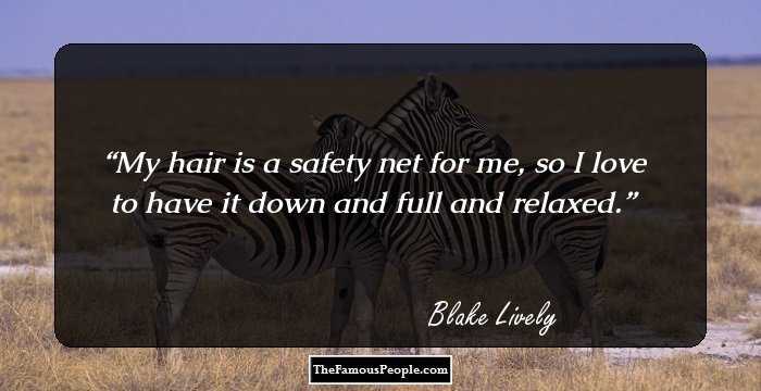 My hair is a safety net for me, so I love to have it down and full and relaxed.