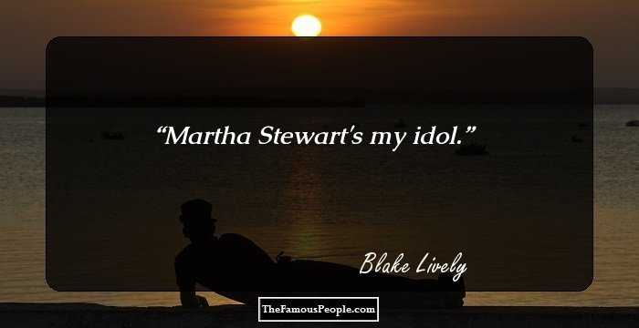 Martha Stewart's my idol.