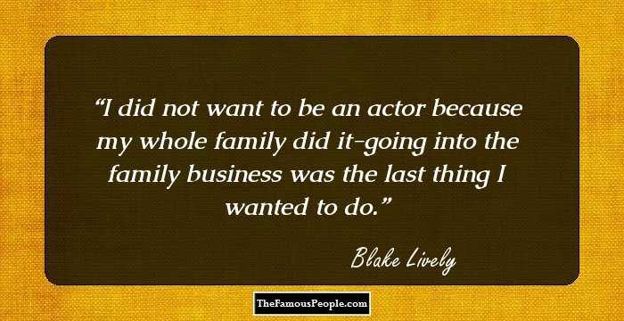 I did not want to be an actor because my whole family did it-going into the family business was the last thing I wanted to do.