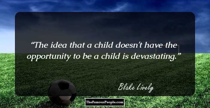 The idea that a child doesn't have the opportunity to be a child is devastating.