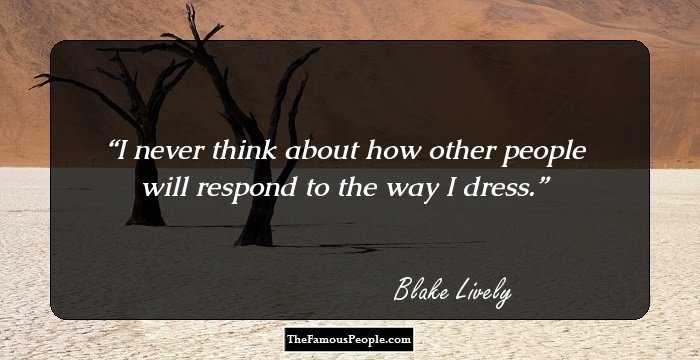 I never think about how other people will respond to the way I dress.