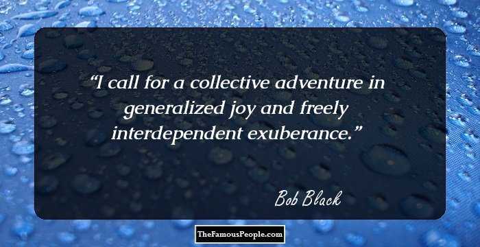 I call for a collective adventure in generalized joy and freely interdependent exuberance.