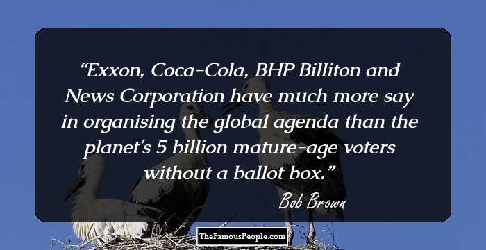 Exxon, Coca-Cola, BHP Billiton and News Corporation have much more say in organising the global agenda than the planet's 5 billion mature-age voters without a ballot box.
