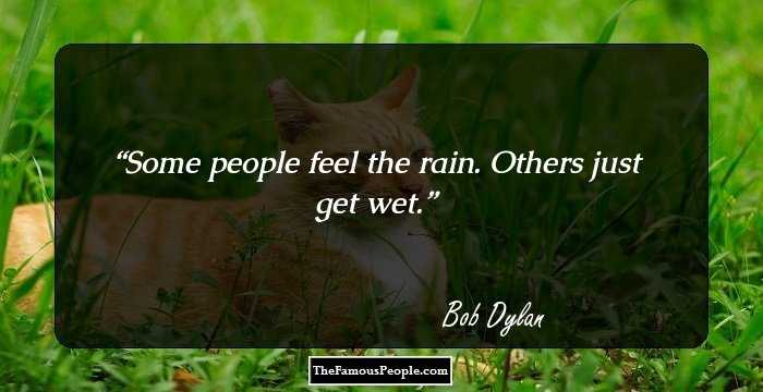 Some people feel the rain. Others just get wet.