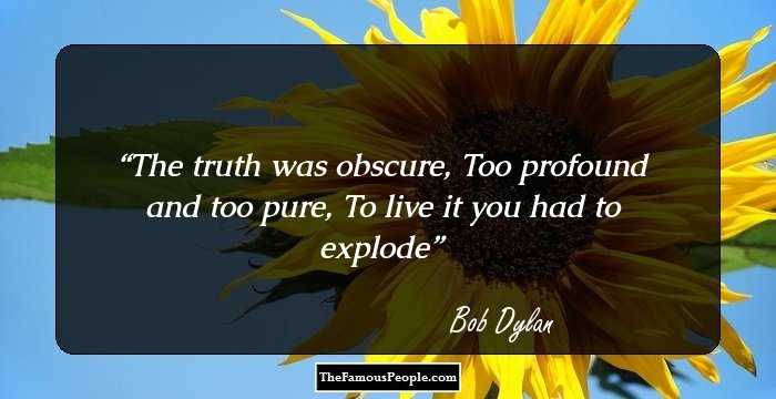 The truth was obscure,
Too profound and too pure,
To live it you had to explode