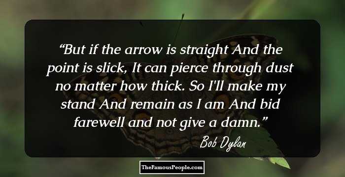 But if the arrow is straight
And the point is slick,
It can pierce through dust no matter how thick.
So I'll make my stand
And remain as I am
And bid farewell and not give a damn.