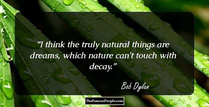 I think the truly natural things are dreams, which nature can't touch with decay.