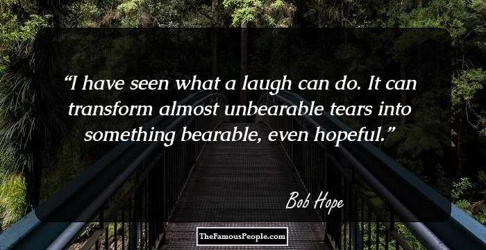 I have seen what a laugh can do. It can transform almost unbearable tears into something bearable, even hopeful.