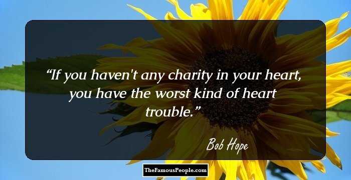 If you haven't any charity in your heart, you have the worst kind of heart trouble.