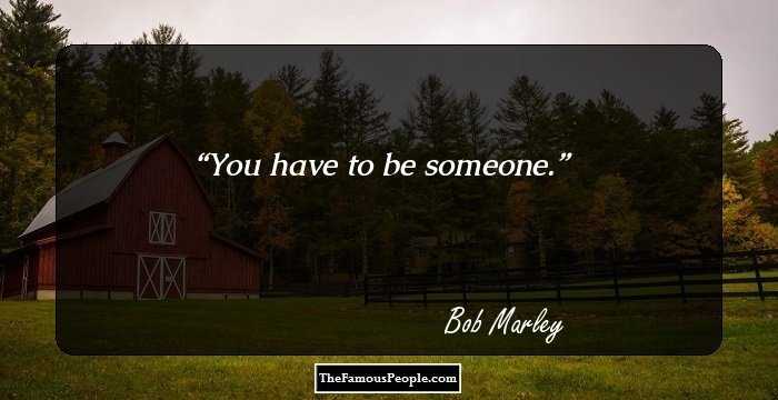 You have to be someone.