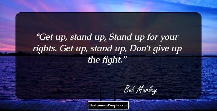Get up, stand up, Stand up for your rights. Get up, stand up, Don't give up the fight.