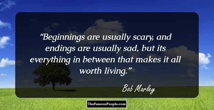 Beginnings are usually scary, and endings are usually sad, but its everything in between that makes it all worth living.