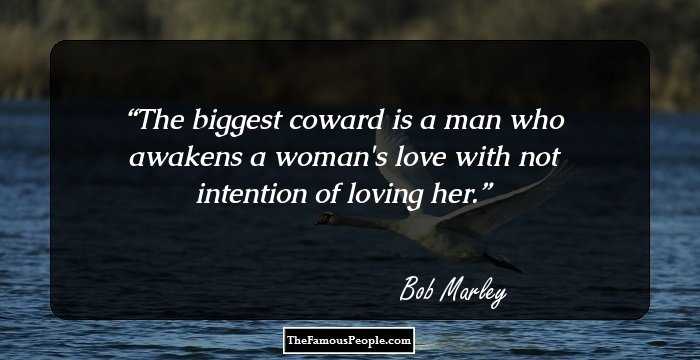 The biggest coward is a man who awakens a woman's love with not intention of loving her.
