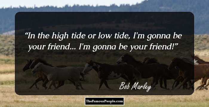 In the high tide or low tide, I'm gonna be your friend... I'm gonna be your friend!