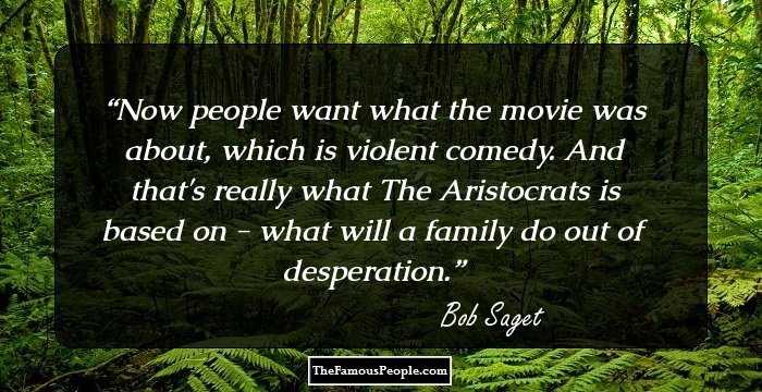 Now people want what the movie was about, which is violent comedy. And that's really what The Aristocrats is based on - what will a family do out of desperation.