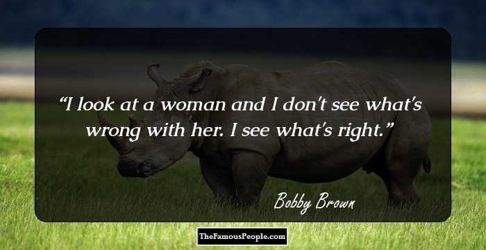 I look at a woman and I don't see what's wrong with her. I see what's right.