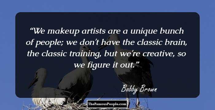We makeup artists are a unique bunch of people; we don't have the classic brain, the classic training, but we're creative, so we figure it out.