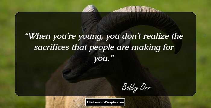 When you're young, you don't realize the sacrifices that people are making for you.