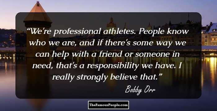 We're professional athletes. People know who we are, and if there's some way we can help with a friend or someone in need, that's a responsibility we have. I really strongly believe that.
