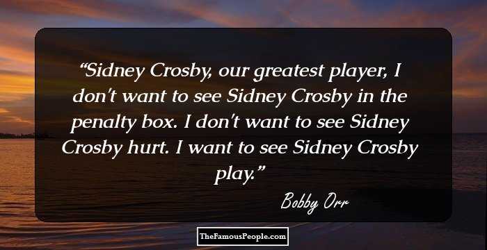 Sidney Crosby, our greatest player, I don't want to see Sidney Crosby in the penalty box. I don't want to see Sidney Crosby hurt. I want to see Sidney Crosby play.