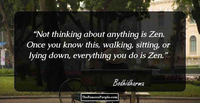 Not thinking about anything is Zen. Once you know this, walking, sitting, or lying down, everything you do is Zen.