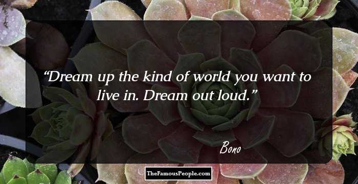 Dream up the kind of world you want to live in. Dream out loud.