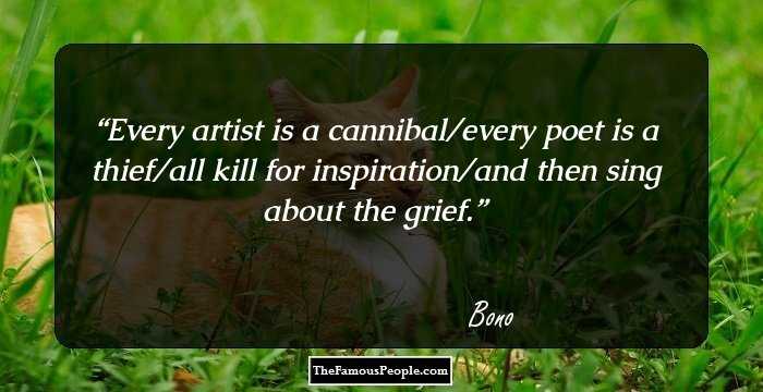 Every artist is a cannibal/every poet is a thief/all kill for inspiration/and then sing about the grief.