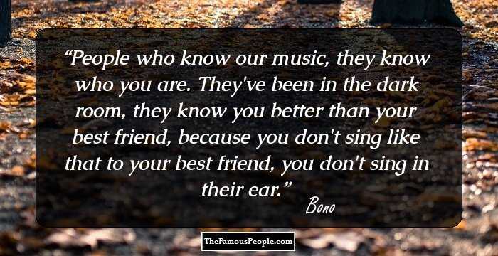 People who know our music, they know who you are. They've been in the dark room, they know you better than your best friend, because you don't sing like that to your best friend, you don't sing in their ear.