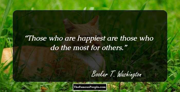 Those who are happiest are those who do the most for others.
