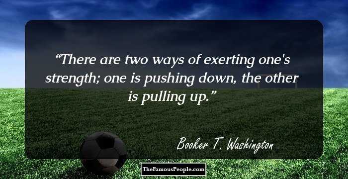 There are two ways of exerting one's strength; one is pushing down, the other is pulling up.