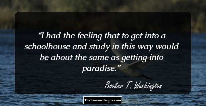 I had the feeling that to get into a schoolhouse and study in this way would be about the same as getting into paradise.