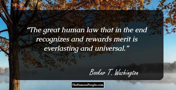 The great human law that in the end recognizes and rewards merit is everlasting and universal.