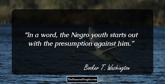 In a word, the Negro youth starts out with the presumption against him.