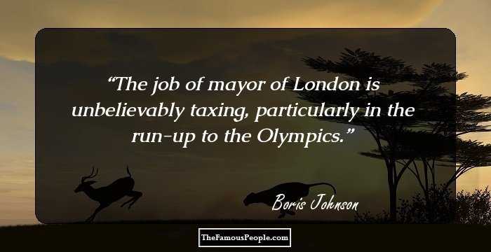 The job of mayor of London is unbelievably taxing, particularly in the run-up to the Olympics.