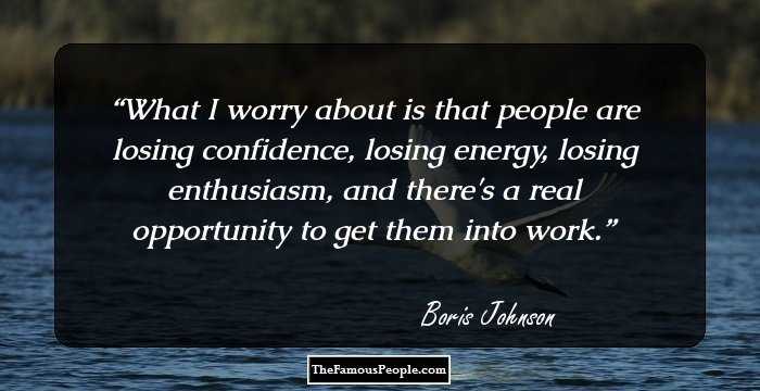 What I worry about is that people are losing confidence, losing energy, losing enthusiasm, and there's a real opportunity to get them into work.