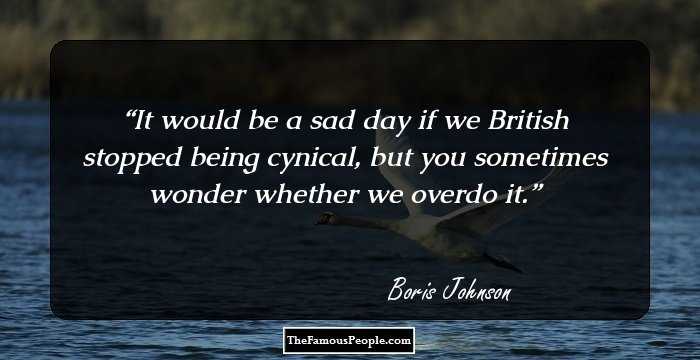 It would be a sad day if we British stopped being cynical, but you sometimes wonder whether we overdo it.