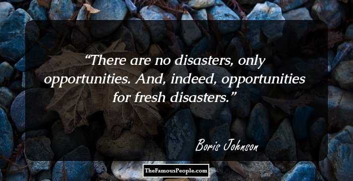 There are no disasters, only opportunities. And, indeed, opportunities for fresh disasters.