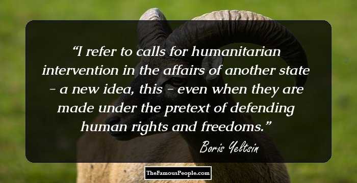 I refer to calls for humanitarian intervention in the affairs of another state - a new idea, this - even when they are made under the pretext of defending human rights and freedoms.